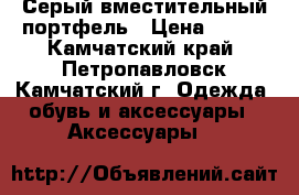 Серый вместительный портфель › Цена ­ 300 - Камчатский край, Петропавловск-Камчатский г. Одежда, обувь и аксессуары » Аксессуары   